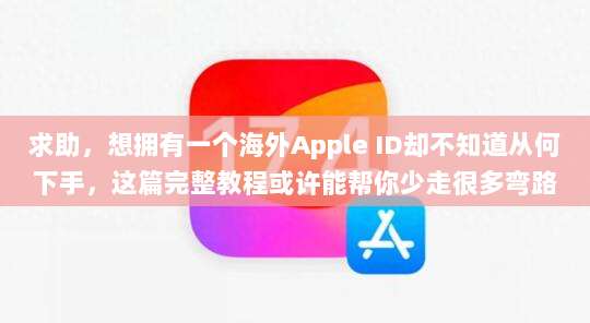 求助,想拥有一个海外Apple ID却不知道从何下手,这篇完整教程或许能帮你少走很多弯路