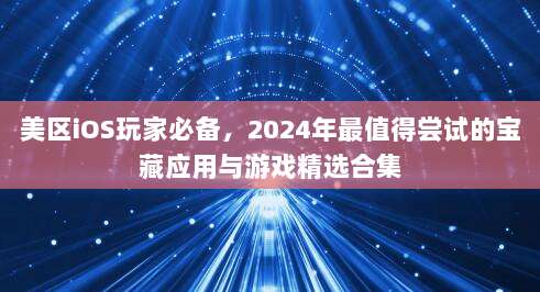 美区iOS玩家必备，2024年最值得尝试的宝藏应用与游戏精选合集