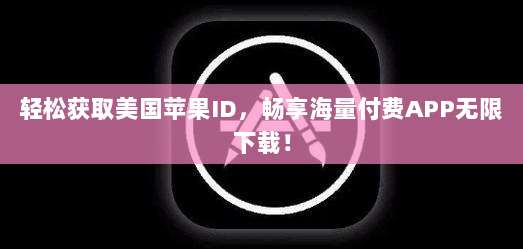 轻松获取美国苹果ID,畅享海量付费APP无限下载!