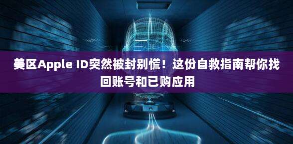 美区Apple ID突然被封别慌！这份自救指南帮你找回账号和已购应用