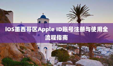 iOS墨西哥区Apple ID账号注册与使用全流程指南