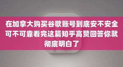 在加拿大购买谷歌账号到底安不安全可不可靠看完这篇知乎高赞回答你就彻底明白了