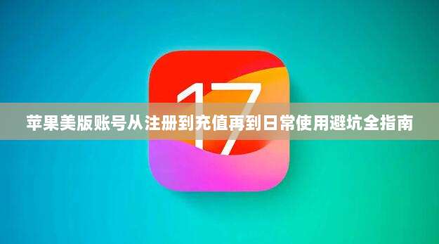 苹果美版账号从注册到充值再到日常使用避坑全指南