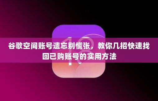 谷歌空间账号遗忘别慌张，教你几招快速找回已购账号的实用方法