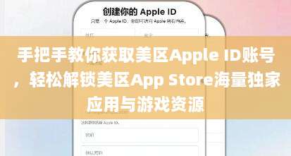 手把手教你获取美区Apple ID账号,轻松解锁美区App Store海量独家应用与游戏资源