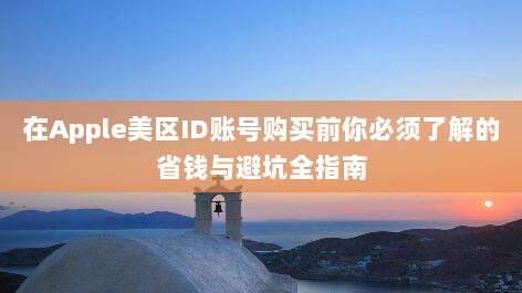 在Apple美区ID账号购买前你必须了解的省钱与避坑全指南