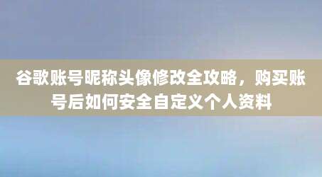 谷歌账号昵称头像修改全攻略，购买账号后如何安全自定义个人资料