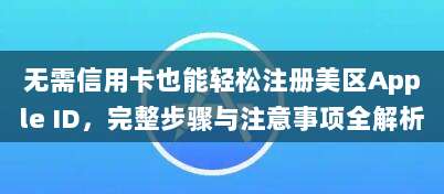 无需信用卡也能轻松注册美区Apple ID,完整步骤与注意事项全解析
