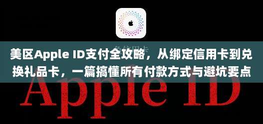 美区Apple ID支付全攻略,从绑定信用卡到兑换礼品卡,一篇搞懂所有付款方式与避坑要点