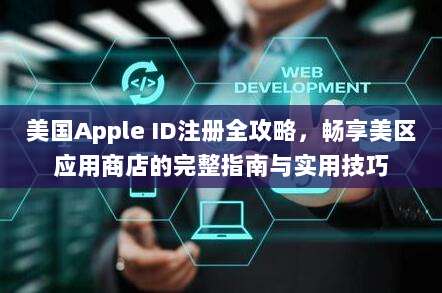 美国Apple ID注册全攻略，畅享美区应用商店的完整指南与实用技巧