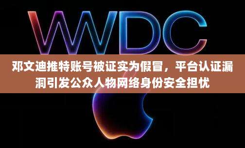 邓文迪推特账号被证实为假冒，平台认证漏洞引发公众人物网络身份安全担忧