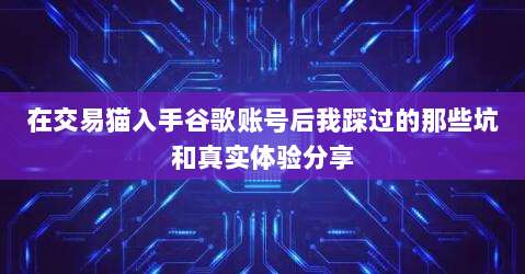 在交易猫入手谷歌账号后我踩过的那些坑和真实体验分享