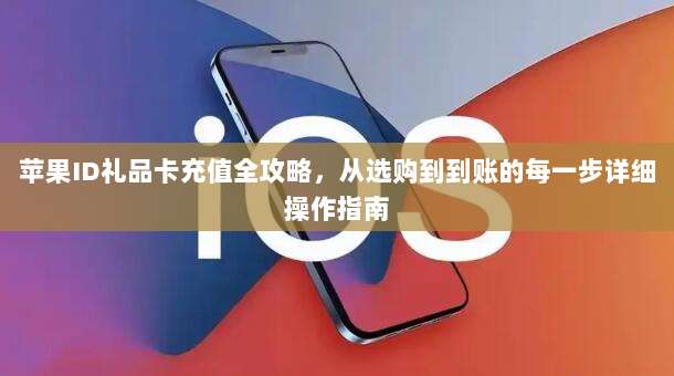 苹果ID礼品卡充值全攻略,从选购到到账的每一步详细操作指南