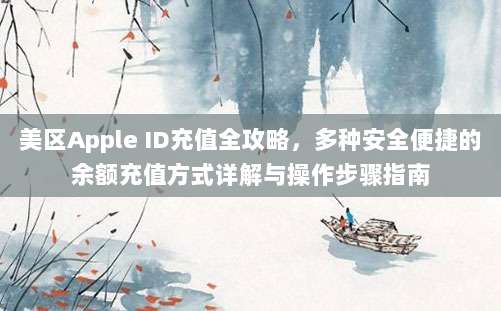 美区Apple ID充值全攻略，多种安全便捷的余额充值方式详解与操作步骤指南