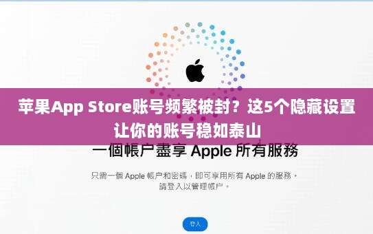 苹果App Store账号频繁被封？这5个隐藏设置让你的账号稳如泰山