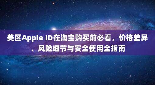 美区Apple ID在淘宝购买前必看，价格差异、风险细节与安全使用全指南
