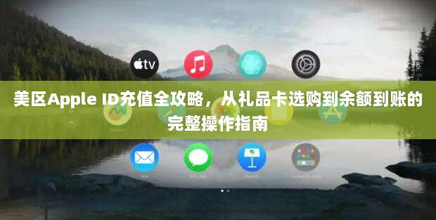 美区Apple ID充值全攻略，从礼品卡选购到余额到账的完整操作指南
