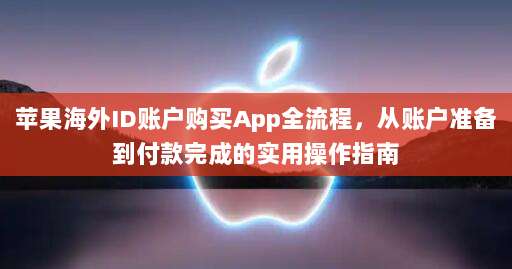 苹果海外ID账户购买App全流程，从账户准备到付款完成的实用操作指南