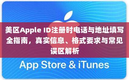 美区Apple ID注册时电话与地址填写全指南，真实信息、格式要求与常见误区解析