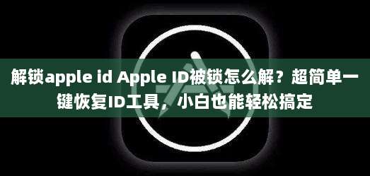 解锁apple id Apple ID被锁怎么解?超简单一键恢复ID工具,小白也能轻松搞定
