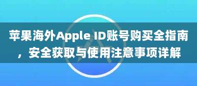 苹果海外Apple ID账号购买全指南，安全获取与使用注意事项详解