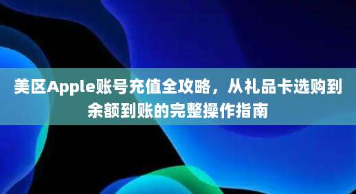 美区Apple账号充值全攻略，从礼品卡选购到余额到账的完整操作指南