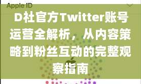 D社官方Twitter账号运营全解析，从内容策略到粉丝互动的完整观察指南