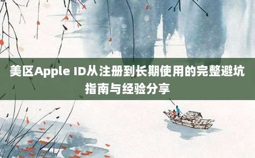 美区Apple ID从注册到长期使用的完整避坑指南与经验分享