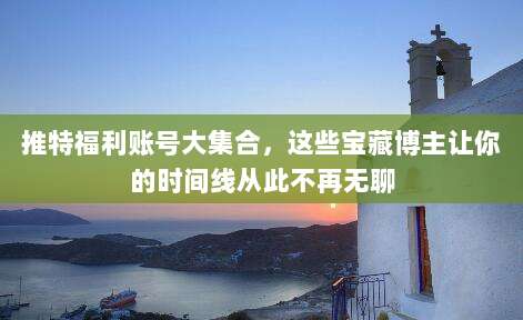 推特福利账号大集合,这些宝藏博主让你的时间线从此不再无聊