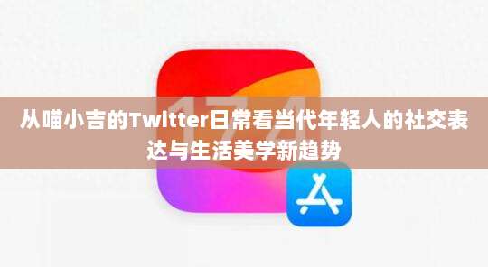 从喵小吉的Twitter日常看当代年轻人的社交表达与生活美学新趋势