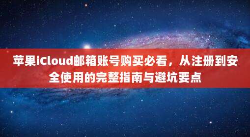 苹果iCloud邮箱账号购买必看,从注册到安全使用的完整指南与避坑要点
