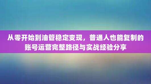 从零开始到油管稳定变现,普通人也能复制的账号运营完整路径与实战经验分享