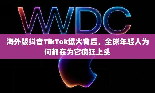 海外版抖音TikTok爆火背后，全球年轻人为何都在为它疯狂上头