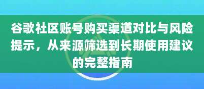谷歌社区账号购买渠道对比与风险提示，从来源筛选到长期使用建议的完整指南