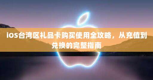 iOS台湾区礼品卡购买使用全攻略，从充值到兑换的完整指南