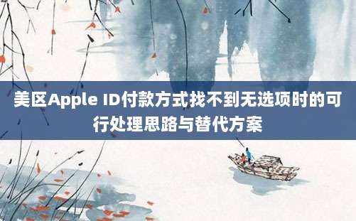 美区Apple ID付款方式找不到无选项时的可行处理思路与替代方案