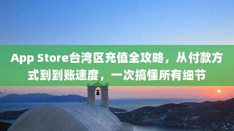 App Store台湾区充值全攻略，从付款方式到到账速度，一次搞懂所有细节