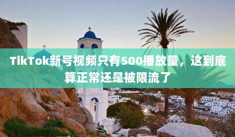 TikTok新号视频只有500播放量,这到底算正常还是被限流了