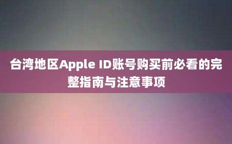 台湾地区Apple ID账号购买前必看的完整指南与注意事项