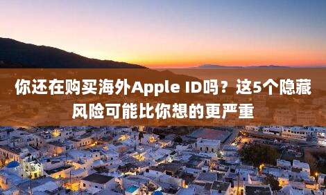 你还在购买海外Apple ID吗？这5个隐藏风险可能比你想的更严重