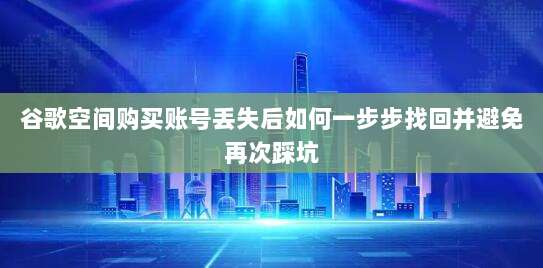 谷歌空间购买账号丢失后如何一步步找回并避免再次踩坑