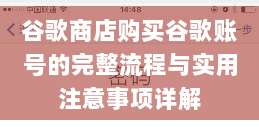 谷歌商店购买谷歌账号的完整流程与实用注意事项详解