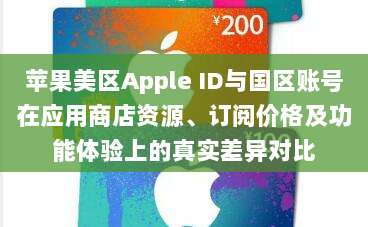 苹果美区Apple ID与国区账号在应用商店资源、订阅价格及功能体验上的真实差异对比