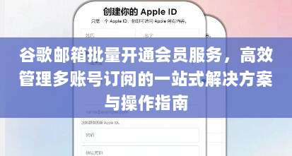 谷歌邮箱批量开通会员服务,高效管理多账号订阅的一站式解决方案与操作指南