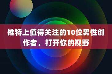 推特上值得关注的10位男性创作者，打开你的视野