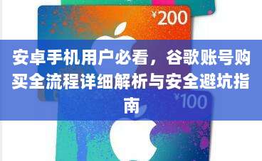 安卓手机用户必看，谷歌账号购买全流程详细解析与安全避坑指南