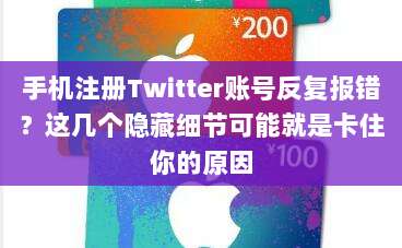 手机注册Twitter账号反复报错?这几个隐藏细节可能就是卡住你的原因
