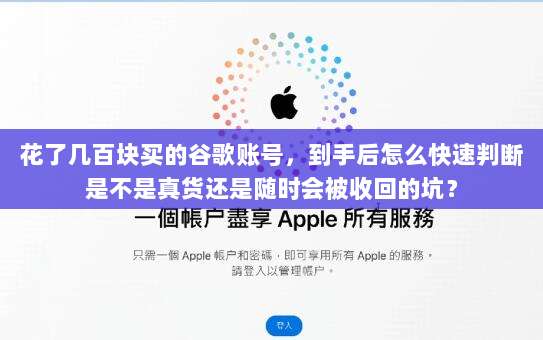 花了几百块买的谷歌账号，到手后怎么快速判断是不是真货还是随时会被收回的坑？