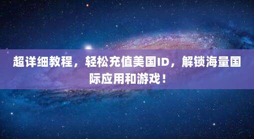 超详细教程,轻松充值美国ID,解锁海量国际应用和游戏!
