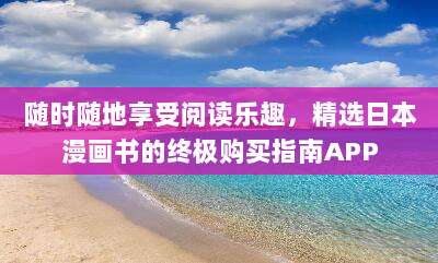 随时随地享受阅读乐趣,精选日本漫画书的终极购买指南APP